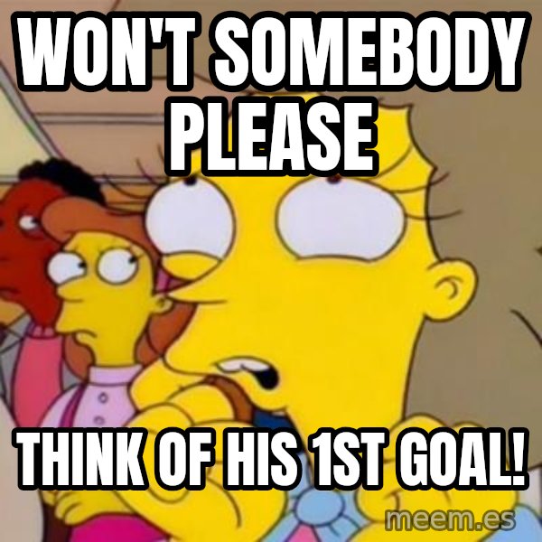 Helen Lovejoy meme: Won't somebody please / think of his 1st goal!