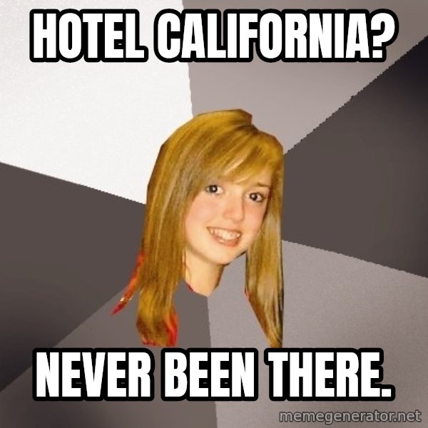 Musically Oblivious 8th Grader meme: Hotel california? / never been there.
