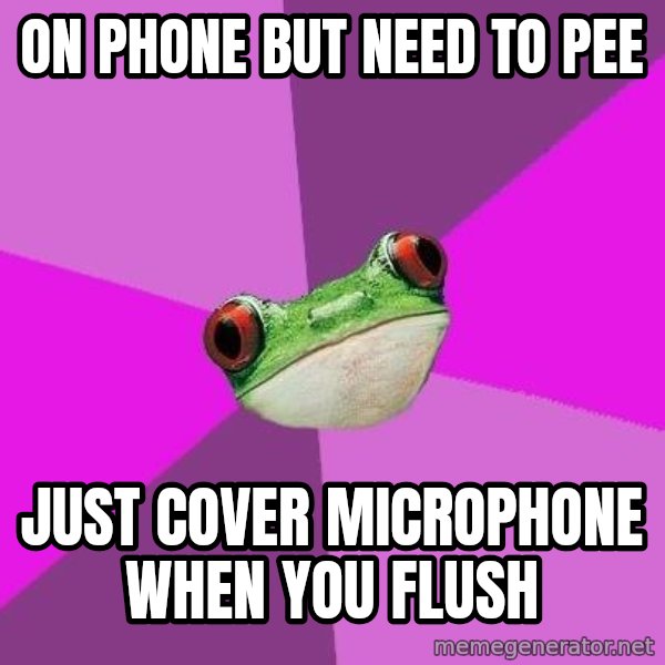 Foul Bachelorette Frog meme: on phone but need to pee / just cover microphone when you flush