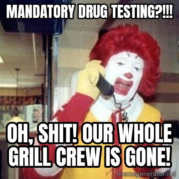 Ronald Mcdonald Call meme: Mandatory drug testing?!!! / Oh, shit! our whole grill crew is gone!