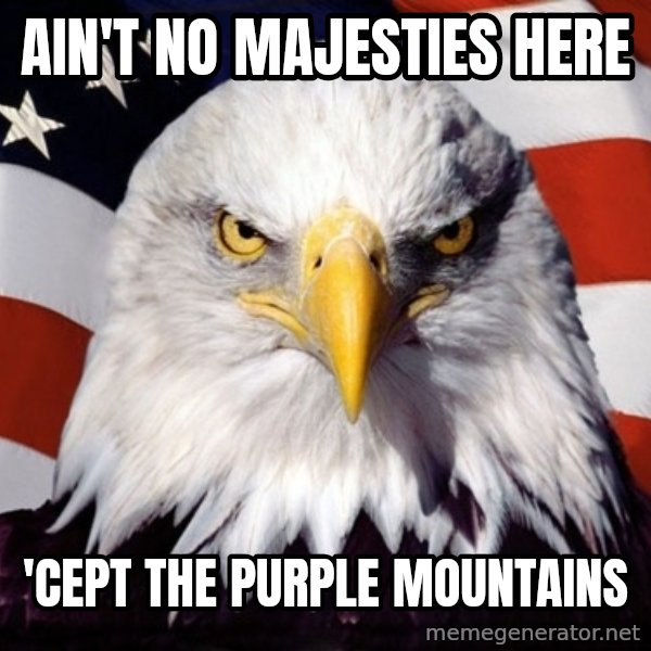 American Pride Eagle meme: ain't no majesties here / 'cept the purple mountains