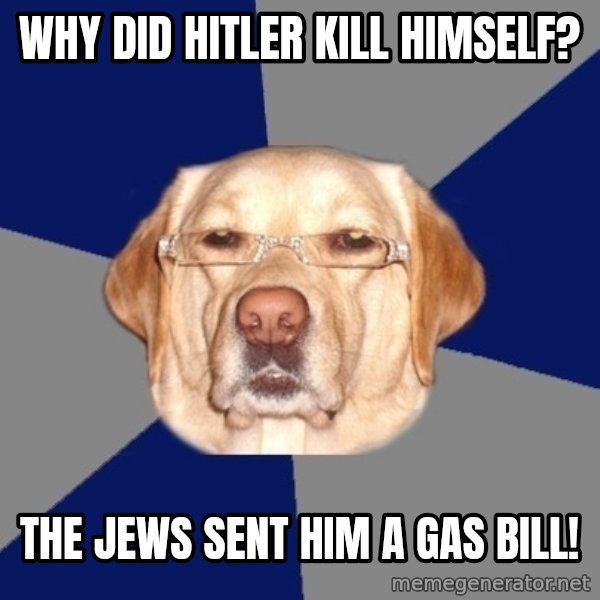 Racist Dog meme: Why did Hitler kill himself? / The Jews sent him a gas bill!