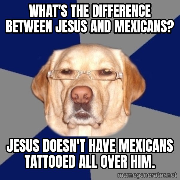 Racist Dog meme: What's the difference between Jesus and Mexicans? / Jesus doesn't have Mexicans tattooed all over him.