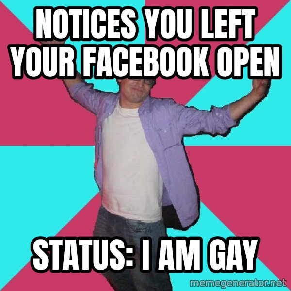 Douchebag Roommate meme: notices you left your facebook open / status: i am gay