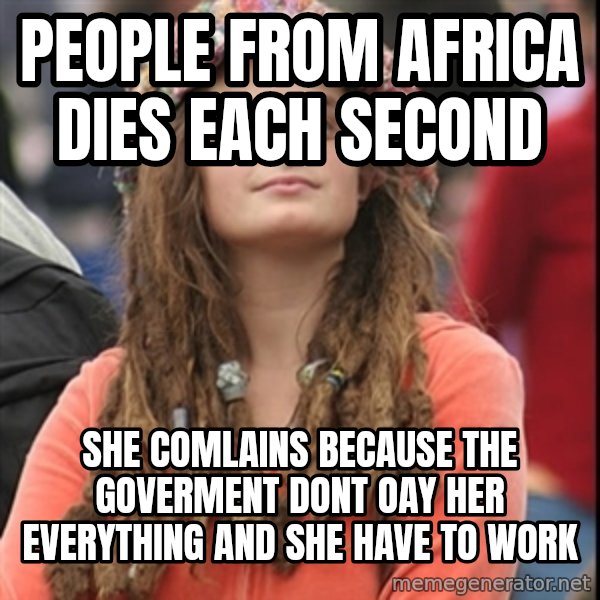 College Liberal meme: people from africa dies each second / she comlains because the goverment dont oay her everything and she have to work