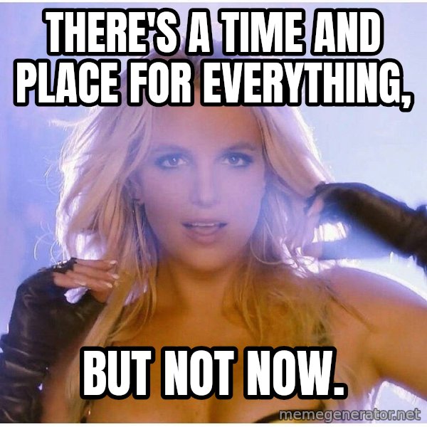 Professor Oak meme: There's a time and place for everything, / But not now.