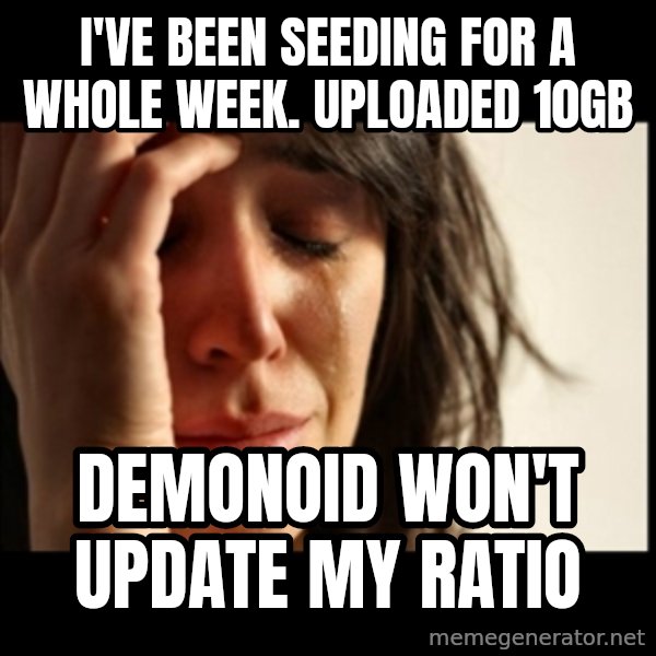 First World Problems meme: I'VE BEEN SEEDING FOR A WHOLE WEEK. UPLOADED 10GB / DEMONOID WON'T UPDATE MY RATIO