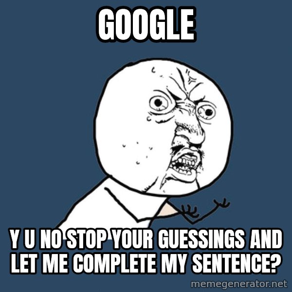 Y U No meme: google / Y U NO Stop Your Guessings And Let Me Complete My Sentence?