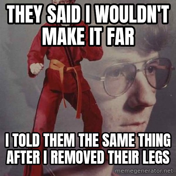 PTSD Karate Kyle meme: they said i wouldn't make it far / i told them the same thing after i removed their legs