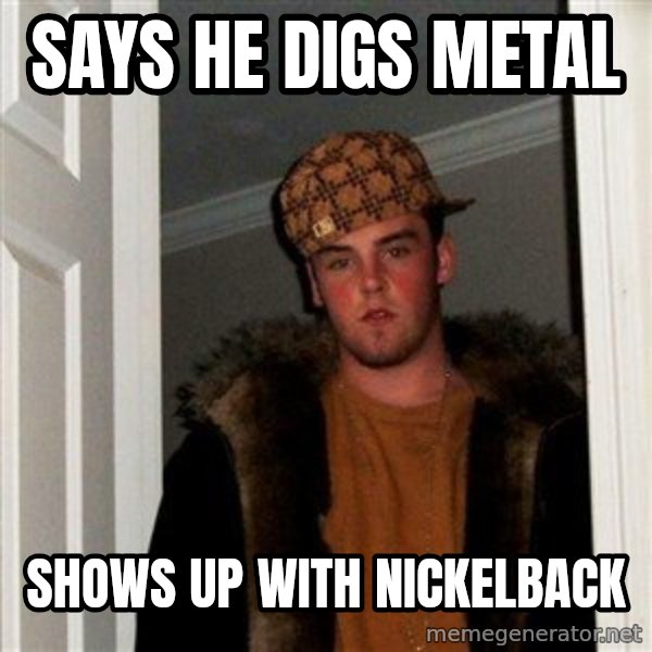Scumbag Steve meme: says he digs metal / shows up with nickelback