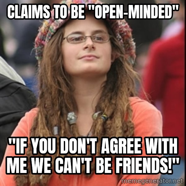 College Liberal meme: Claims to be "open-minded" / "If you don't agree with me we can't be friends!"