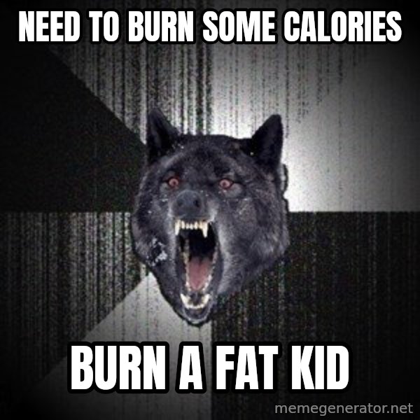 Insanity Wolf meme: need to  Burn some calories / Burn a fat kid
