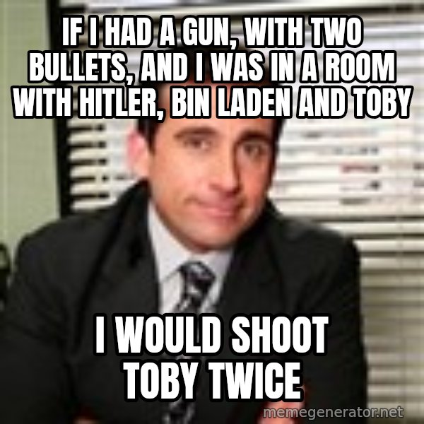 Michael Scott meme: IF I had a gun, with two bullets, and I was in a room with Hitler, Bin Laden and Toby / I would shoot Toby twice