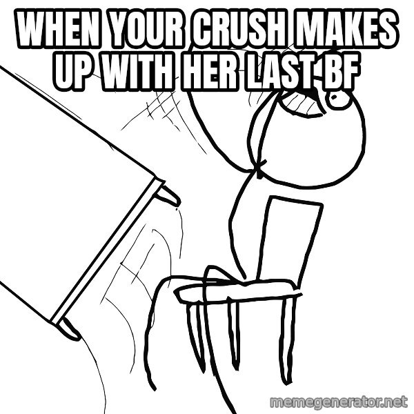 Desk Flip Rage Guy meme: When your crush makes up with her last bf