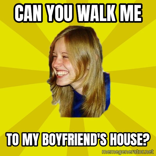 Trologirl meme: can you walk me / to my boyfriend's house?