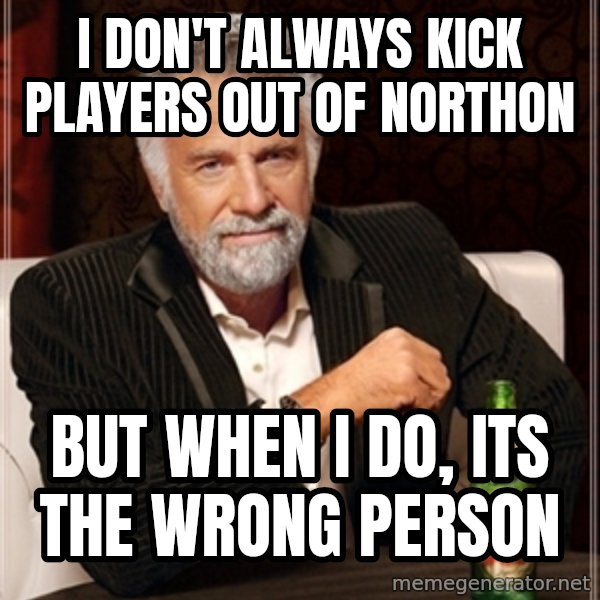 Most Interesting Man meme: i don't always kick players out of northon / but when i do, its the wrong person