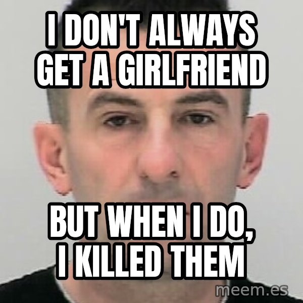 Ibrahim Shkupolli meme: I  don't  always  get a girlfriend / But  when I do,   i  killed them