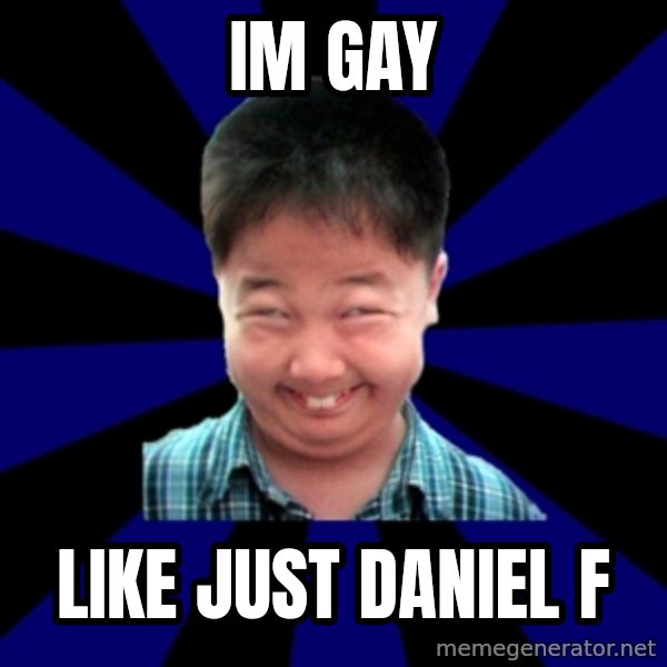 Forever Pendejo Meme meme: im gay / like just daniel f