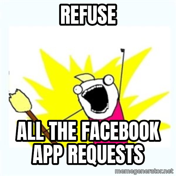 X ALL THE THINGS meme: REFUSE / ALL THE FACEBOOK APP REQUESTS