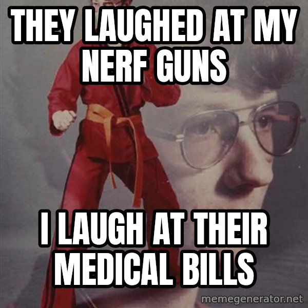 PTSD Karate Kyle meme: They laughed at my nErf guns / I laugh at their medical bills