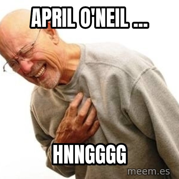 Old Man Heart Attack meme: april o'neil ... / HNNGGGG
