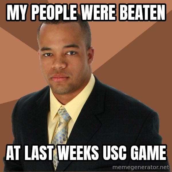 Successful Black Man meme: my people were beaten / at last weeks usc game