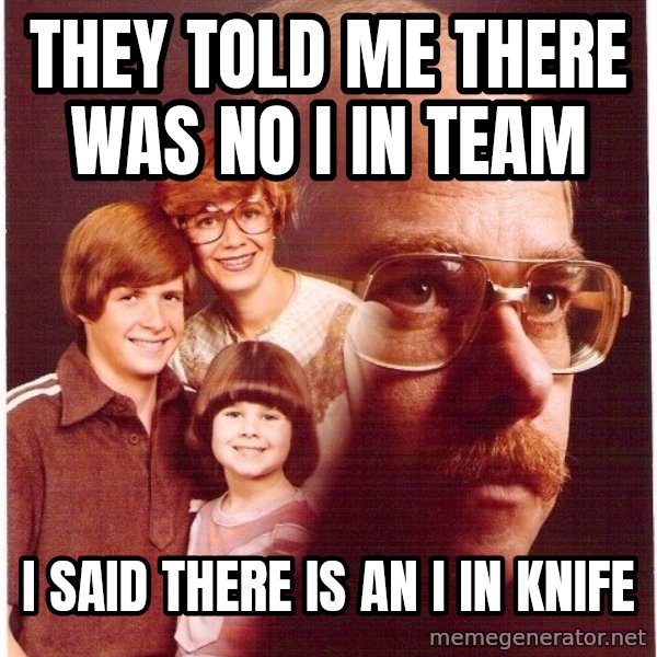 Vengeance Dad meme: They told me theRe was no I in team / I Said there is an I in knife