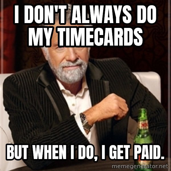 Dos Equis Guy gives advice meme: i don't always do my timecards / but when I do, I get paid.