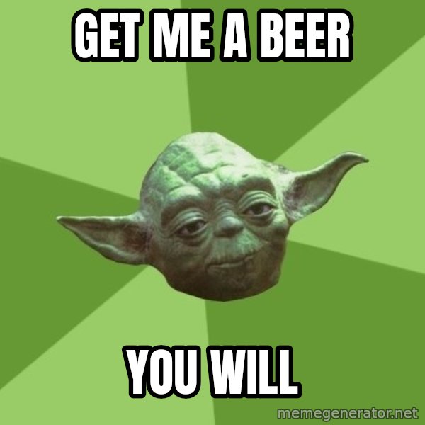 Advice Yoda Gives meme: Get me a beer / you will