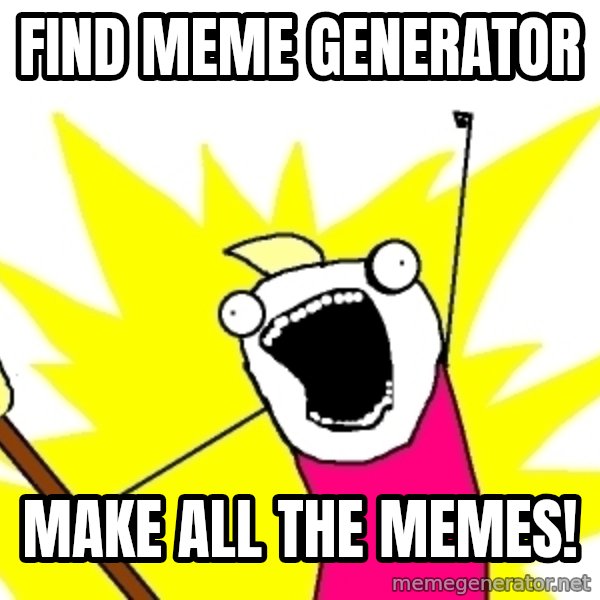X ALL THE THINGS meme: Find Meme generator / Make all the memes!