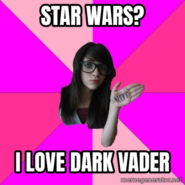 Idiot Nerd Girl meme: star wars? / i love dark vader