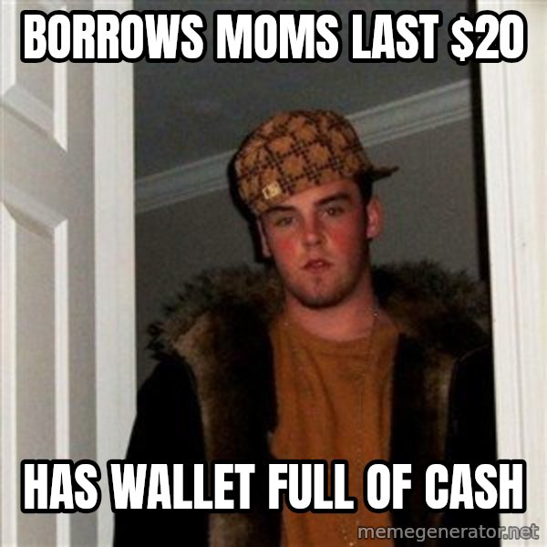 Scumbag Steve meme: Borrows moms last $20 / has wallet full of cash