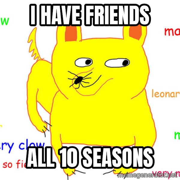 Forever Alone meme: i have friends / all 10 seasons