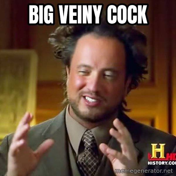 Ancient Aliens meme: Big veiny cock