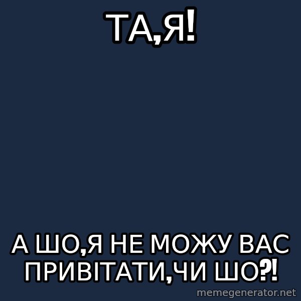 Dzidzio_Meme meme: Та,я! / а шо,я не можу вас привітати,чи шо?!