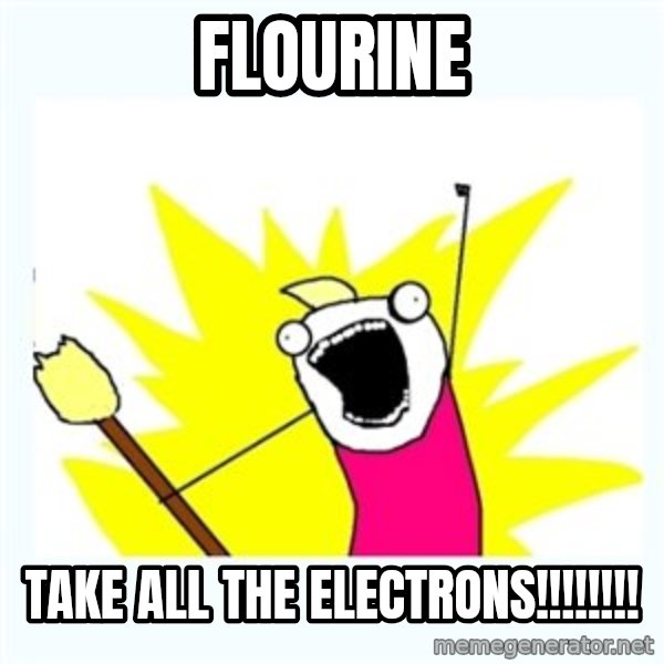 X ALL THE THINGS meme: Flourine / TAKE ALL THE ELECTRONS!!!!!!!!