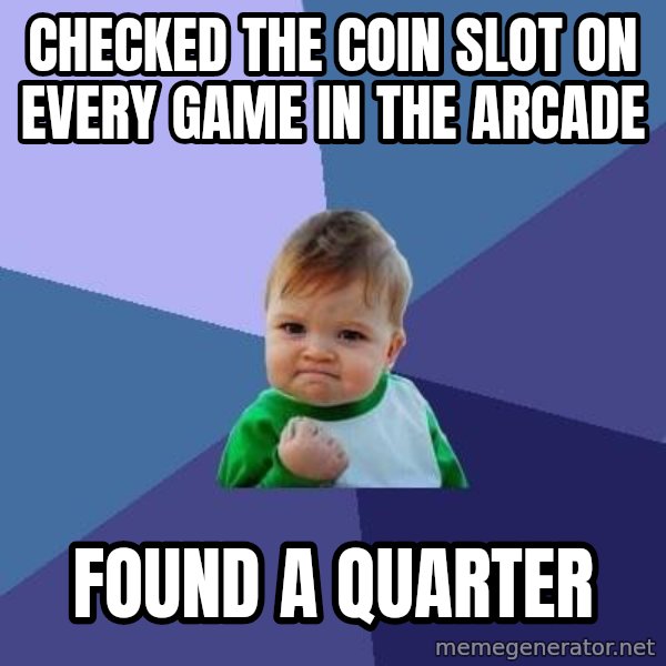 Success Kid meme: Checked the coin slot on every game in the arcade / found a quarter
