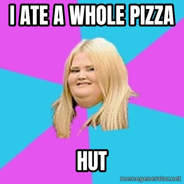 Fat Girl meme: i ate a whole pizza / hut