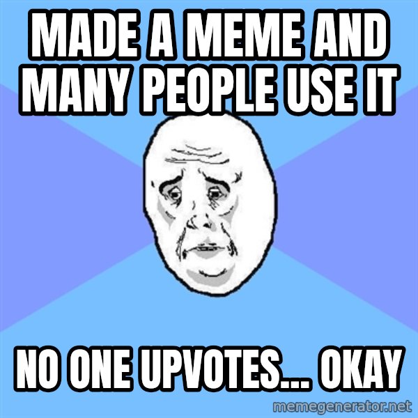 Okay Guy meme: MAde a meme and many people use it / No one upvotes... okay