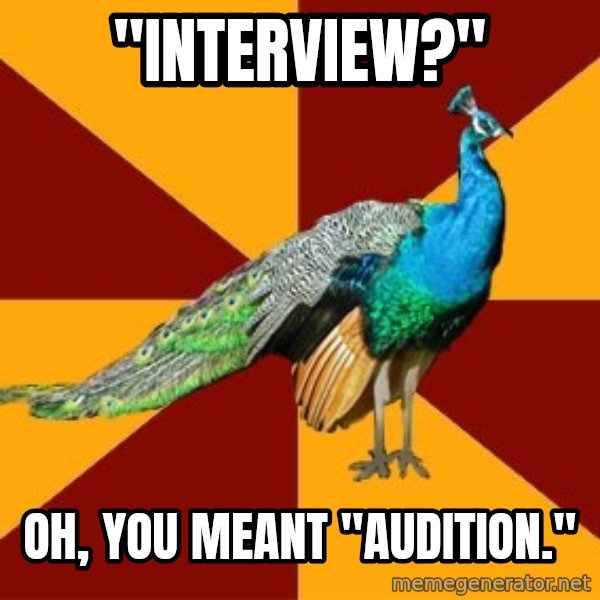 Thespian Peacock meme: "interview?" / oh, you meant "audition."