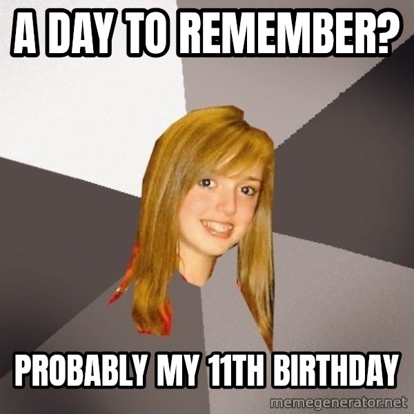 Musically Oblivious 8th Grader meme: A day to remember? / Probably my 11th birthday