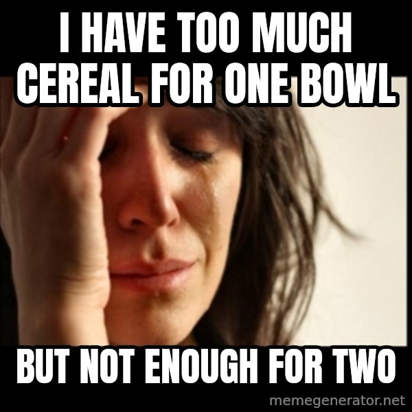 First World Problems meme: I have Too much cereal for one bowl / but not enough for two