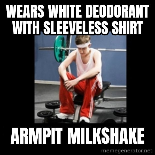 Annoying Gym Newbie meme: wears white deodorant with sleeveless shirt / armpit milkshake