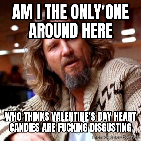 Big Lebowski meme: am i the only one around here / who thinks valentine's day heart candies are fucking disgusting