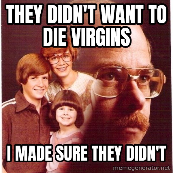 Vengeance Dad meme: they didn't want to die virgins / i made sure they didn't