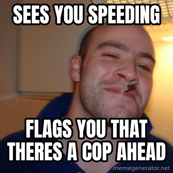 Good Guy Greg meme: sees you speeding / flags you that theres a cop ahead