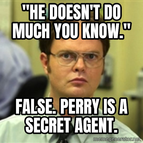 Dwight Schrute meme: "he doesn't do much you know." / false. perry is a secret agent.
