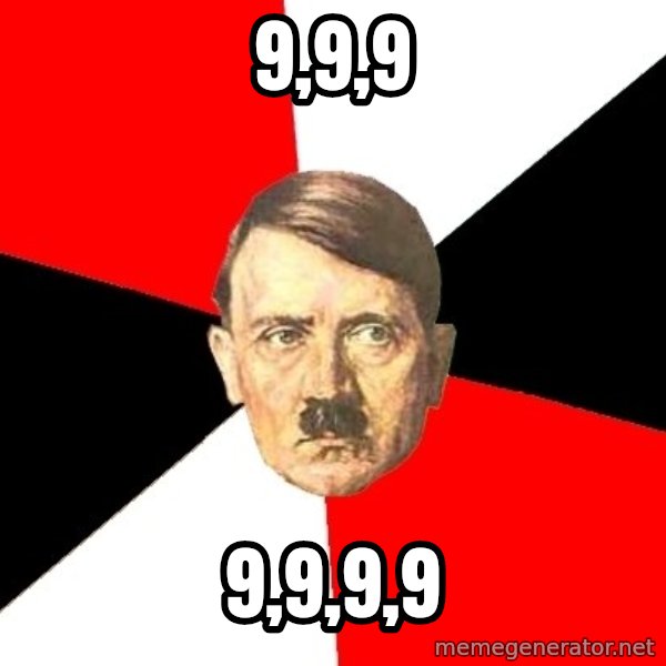 Advice Hitler meme: 9,9,9 / 9,9,9,9