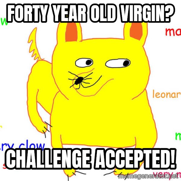 Forever Alone meme: Forty year old virgin? / Challenge Accepted!