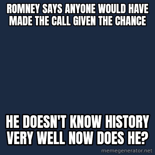Basedclintonflowmaster meme: Romney says anyone would have made the call given the chance / he doesn't know history very well now does he?
